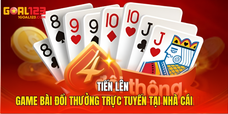 Tiến Lên - Lựa Chọn Giải Trí Tuyệt Vời Tại Goal123