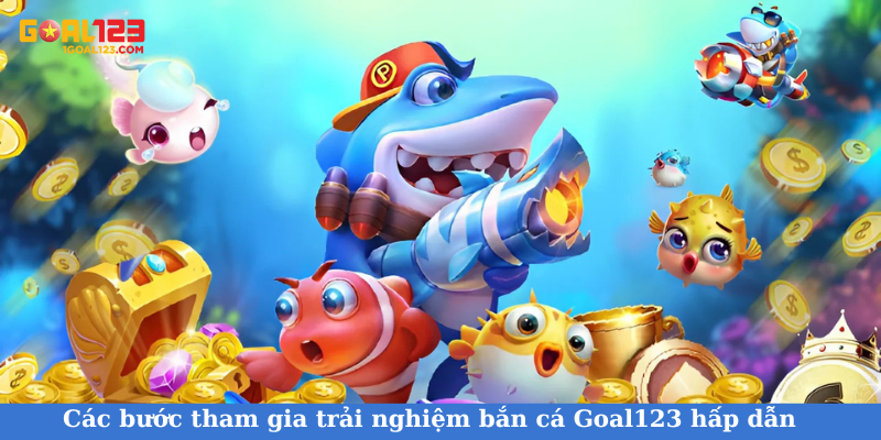 Các bước tham gia trải nghiệm bắn cá Goal123 hấp dẫn